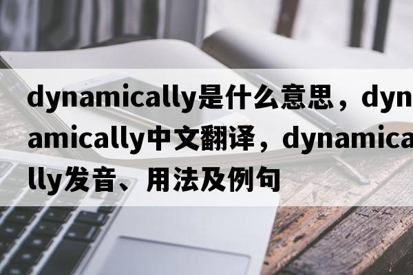 dynamically是什么意思，dynamically中文翻譯，dynamically發(fā)音、用法及例句