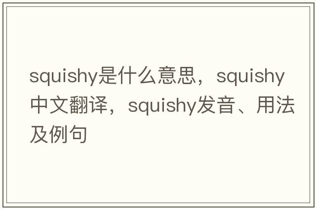 squishy是什么意思，squishy中文翻譯，squishy發(fā)音、用法及例句