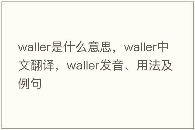 waller是什么意思，waller中文翻譯，waller發(fā)音、用法及例句