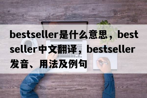 bestseller是什么意思，bestseller中文翻譯，bestseller發(fā)音、用法及例句