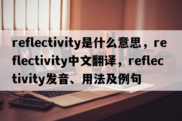 reflectivity是什么意思，reflectivity中文翻譯，reflectivity發(fā)音、用法及例句