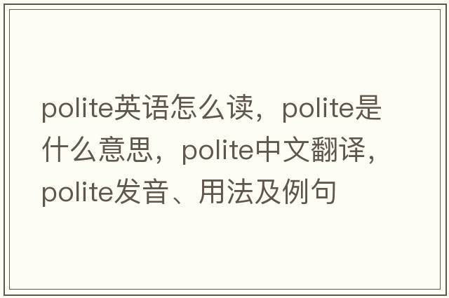 polite英語(yǔ)怎么讀，polite是什么意思，polite中文翻譯，polite發(fā)音、用法及例句