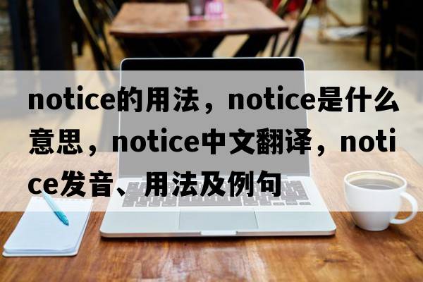 notice的用法，notice是什么意思，notice中文翻譯，notice發(fā)音、用法及例句