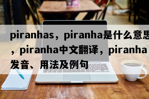 piranhas，piranha是什么意思，piranha中文翻譯，piranha發(fā)音、用法及例句