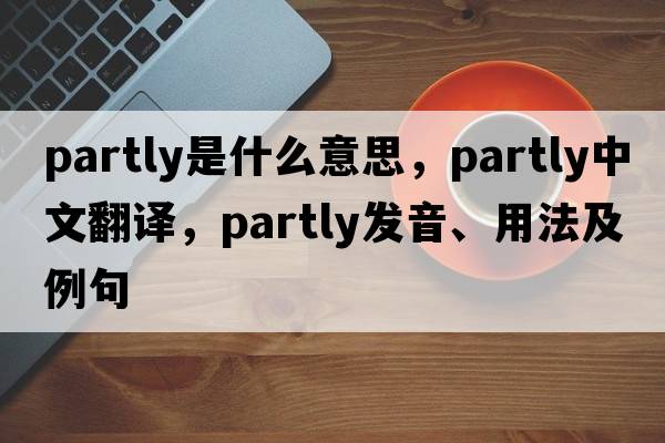 partly是什么意思，partly中文翻譯，partly發(fā)音、用法及例句