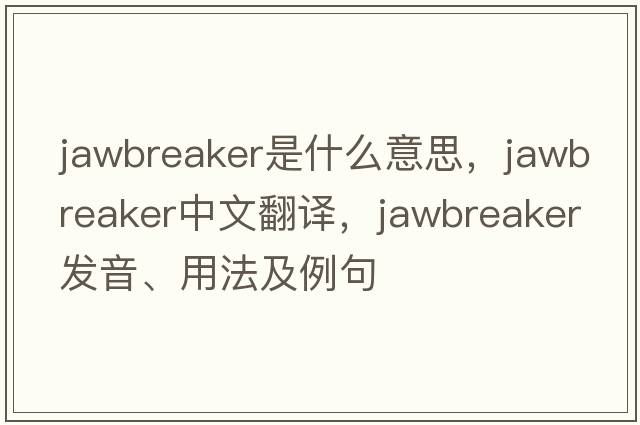jawbreaker是什么意思，jawbreaker中文翻譯，jawbreaker發(fā)音、用法及例句