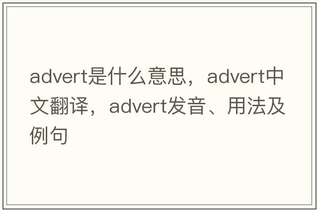 advert是什么意思，advert中文翻譯，advert發(fā)音、用法及例句
