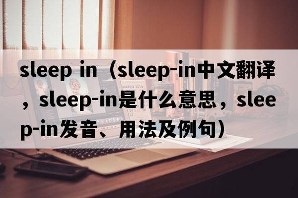 sleep in（sleep-in中文翻譯，sleep-in是什么意思，sleep-in發(fā)音、用法及例句）