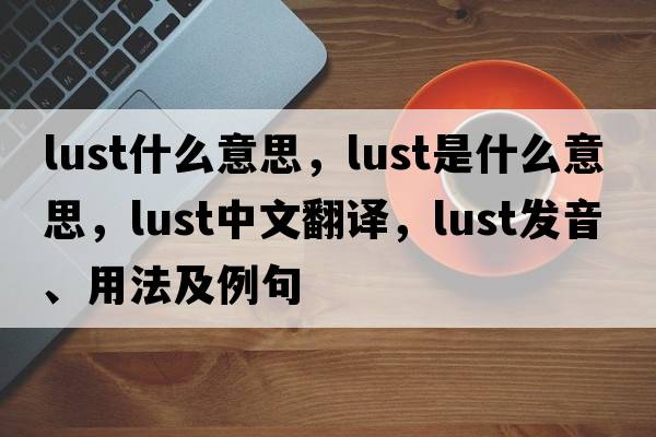 lust什么意思，lust是什么意思，lust中文翻譯，lust發(fā)音、用法及例句