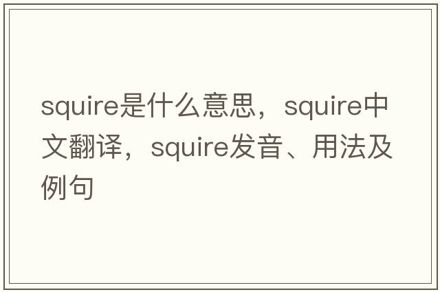 squire是什么意思，squire中文翻譯，squire發(fā)音、用法及例句