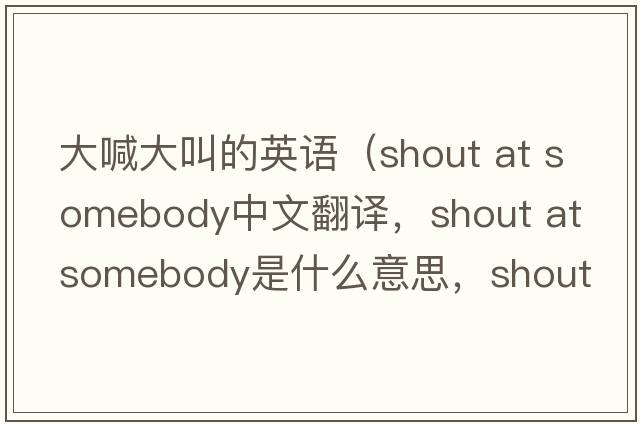 大喊大叫的英語(yǔ)（shout at somebody中文翻譯，shout at somebody是什么意思，shout at somebody發(fā)音、用法及例句）