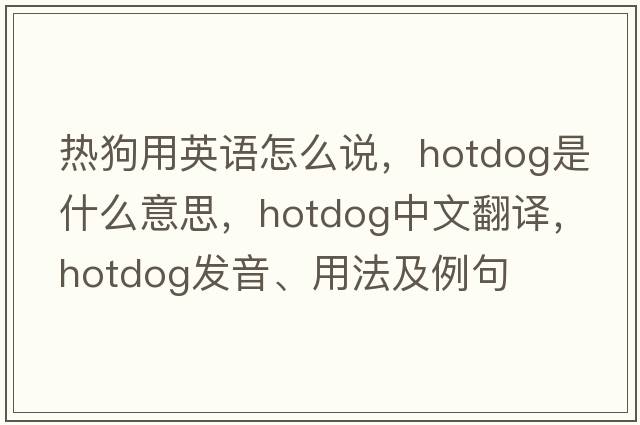 熱狗用英語(yǔ)怎么說(shuō)，hotdog是什么意思，hotdog中文翻譯，hotdog發(fā)音、用法及例句