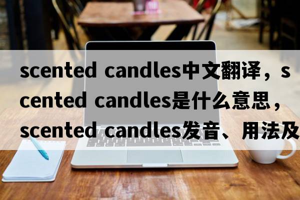 scented candles中文翻譯，scented candles是什么意思，scented candles發(fā)音、用法及例句