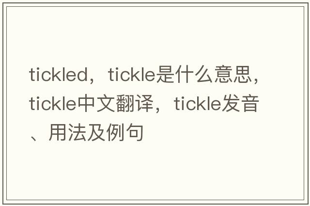 tickled，tickle是什么意思，tickle中文翻譯，tickle發(fā)音、用法及例句