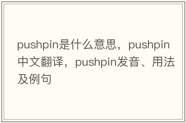 pushpin是什么意思，pushpin中文翻譯，pushpin發(fā)音、用法及例句