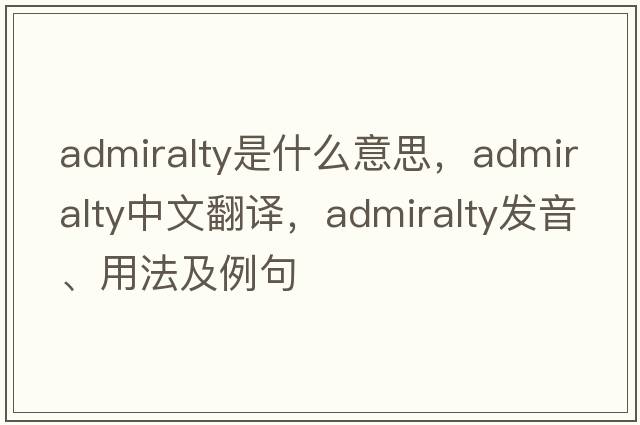 Admiralty是什么意思，Admiralty中文翻譯，Admiralty發(fā)音、用法及例句