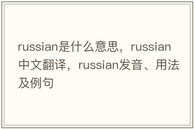 Russian是什么意思，Russian中文翻譯，Russian發(fā)音、用法及例句