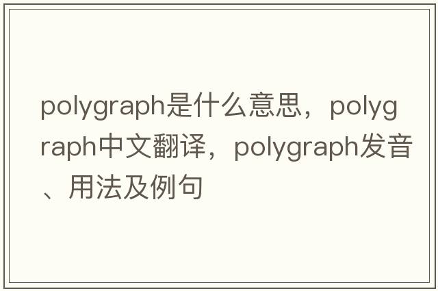 polygraph是什么意思，polygraph中文翻譯，polygraph發(fā)音、用法及例句