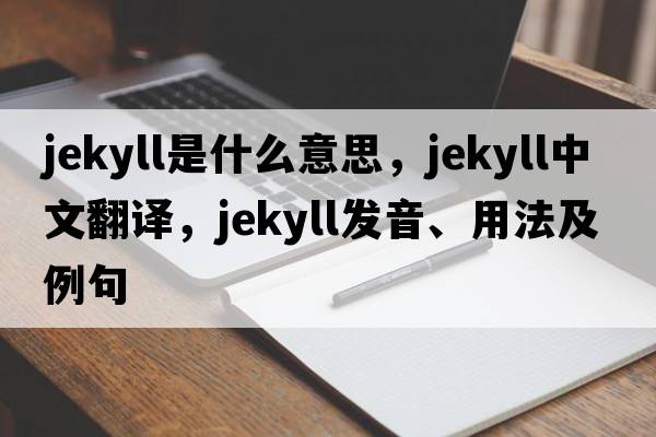 Jekyll是什么意思，Jekyll中文翻譯，Jekyll發(fā)音、用法及例句