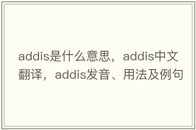 addis是什么意思，addis中文翻譯，addis發(fā)音、用法及例句