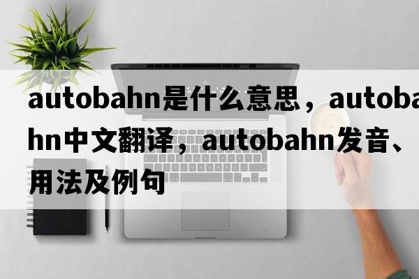 autobahn是什么意思，autobahn中文翻譯，autobahn發(fā)音、用法及例句
