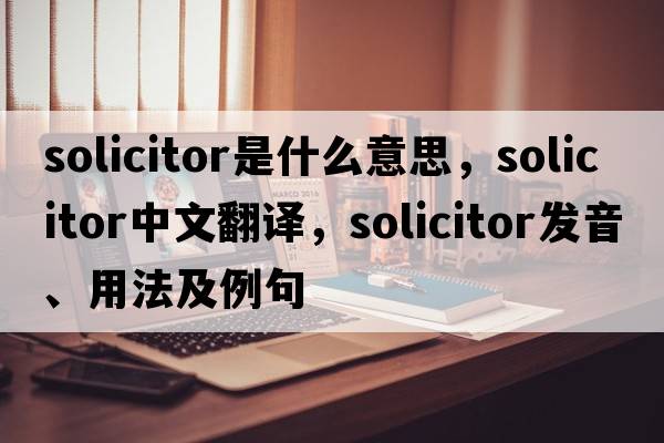 solicitor是什么意思，solicitor中文翻譯，solicitor發(fā)音、用法及例句