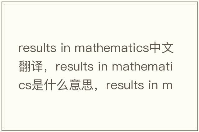 results in mathematics中文翻譯，results in mathematics是什么意思，results in mathematics發(fā)音、用法及例句