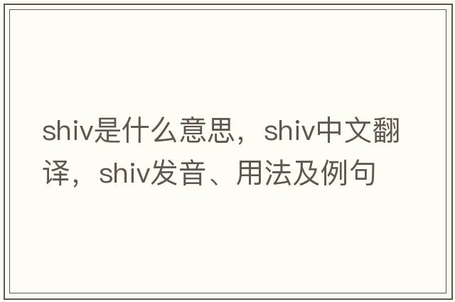 shiv是什么意思，shiv中文翻譯，shiv發(fā)音、用法及例句