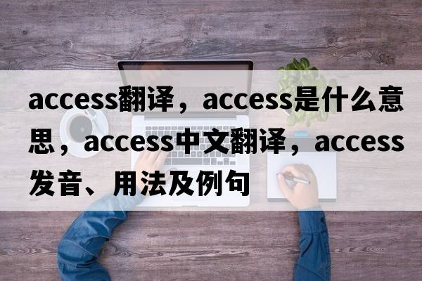 access翻譯，access是什么意思，access中文翻譯，access發(fā)音、用法及例句