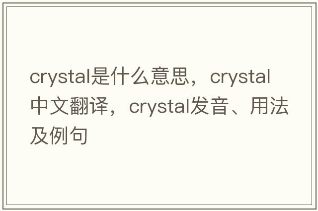 crystal是什么意思，crystal中文翻譯，crystal發(fā)音、用法及例句