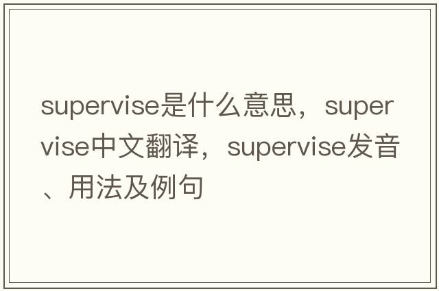 supervise是什么意思，supervise中文翻譯，supervise發(fā)音、用法及例句