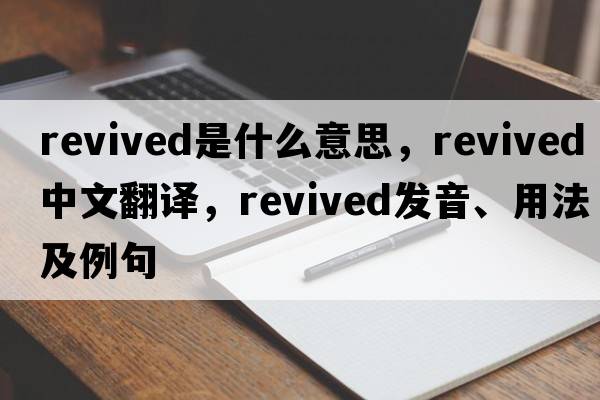 revived是什么意思，revived中文翻譯，revived發(fā)音、用法及例句