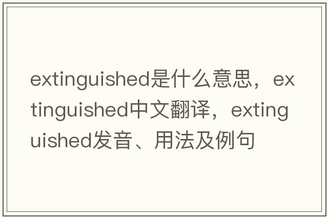extinguished是什么意思，extinguished中文翻譯，extinguished發(fā)音、用法及例句