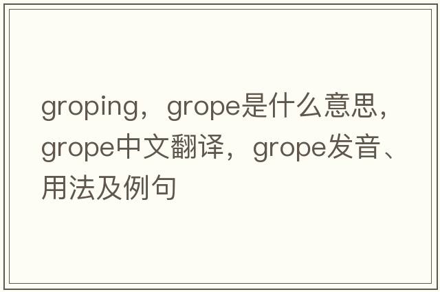 groping，grope是什么意思，grope中文翻譯，grope發(fā)音、用法及例句