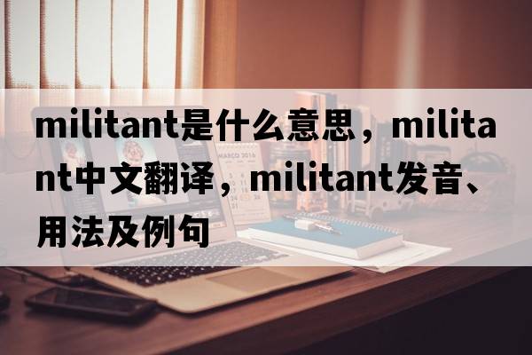 militant是什么意思，militant中文翻譯，militant發(fā)音、用法及例句
