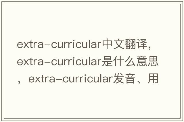 extra-curricular中文翻譯，extra-curricular是什么意思，extra-curricular發(fā)音、用法及例句