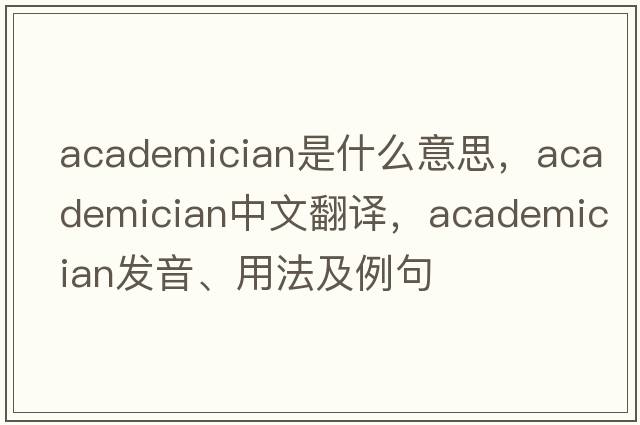academician是什么意思，academician中文翻譯，academician發(fā)音、用法及例句