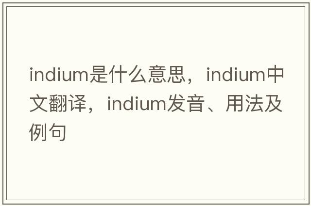 indium是什么意思，indium中文翻譯，indium發(fā)音、用法及例句