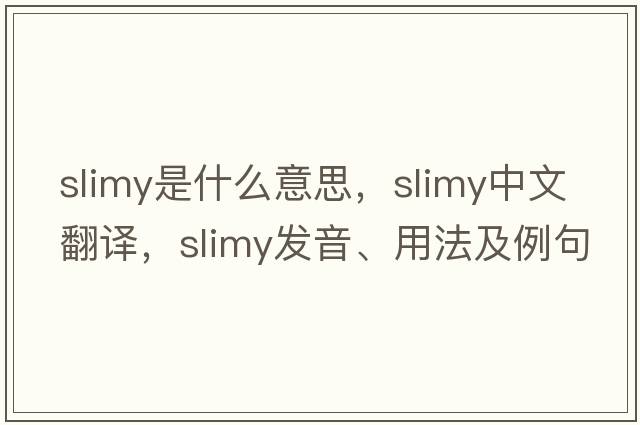 slimy是什么意思，slimy中文翻譯，slimy發(fā)音、用法及例句
