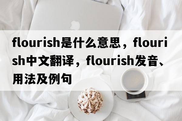 flourish是什么意思，flourish中文翻譯，flourish發(fā)音、用法及例句