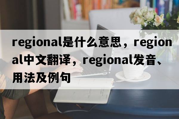 regional是什么意思，regional中文翻譯，regional發(fā)音、用法及例句