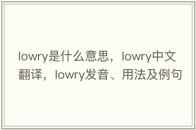 lowry是什么意思，lowry中文翻譯，lowry發(fā)音、用法及例句