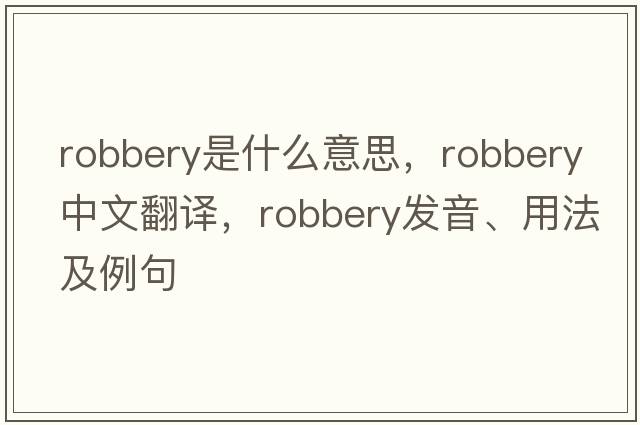 robbery是什么意思，robbery中文翻譯，robbery發(fā)音、用法及例句