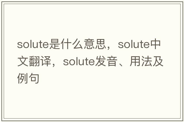 solute是什么意思，solute中文翻譯，solute發(fā)音、用法及例句
