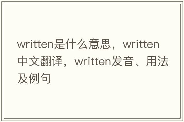 written是什么意思，written中文翻譯，written發(fā)音、用法及例句