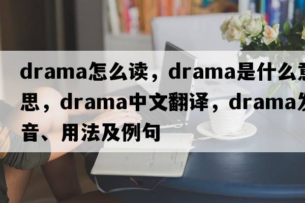drama怎么讀，drama是什么意思，drama中文翻譯，drama發(fā)音、用法及例句