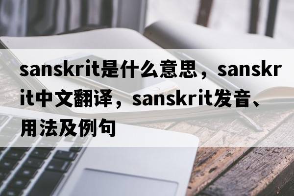 Sanskrit是什么意思，Sanskrit中文翻譯，Sanskrit發(fā)音、用法及例句