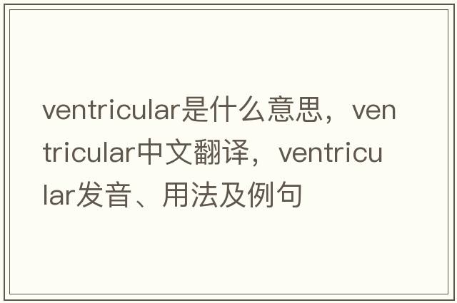ventricular是什么意思，ventricular中文翻譯，ventricular發(fā)音、用法及例句