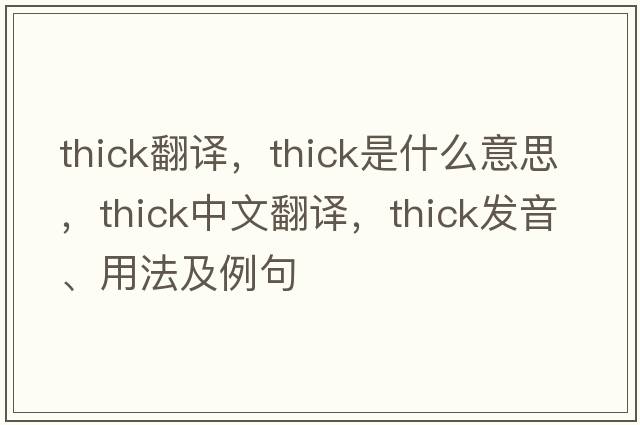 thick翻譯，thick是什么意思，thick中文翻譯，thick發(fā)音、用法及例句