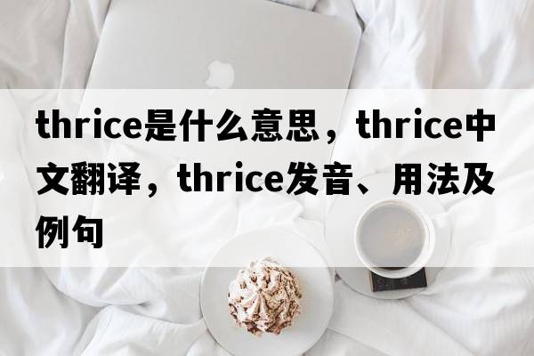 thrice是什么意思，thrice中文翻譯，thrice發(fā)音、用法及例句
